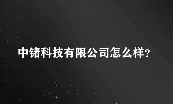 中锗科技有限公司怎么样？