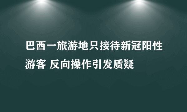 巴西一旅游地只接待新冠阳性游客 反向操作引发质疑
