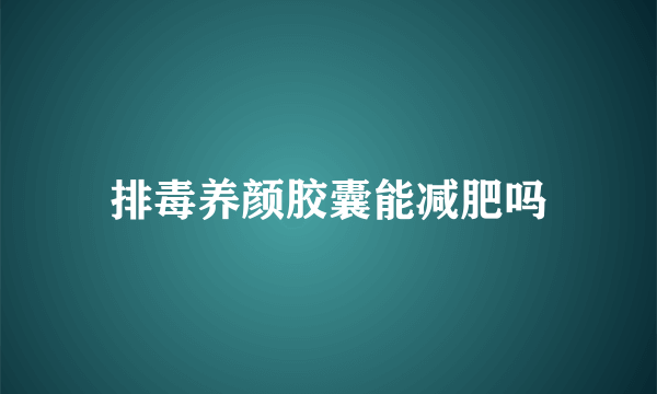 排毒养颜胶囊能减肥吗