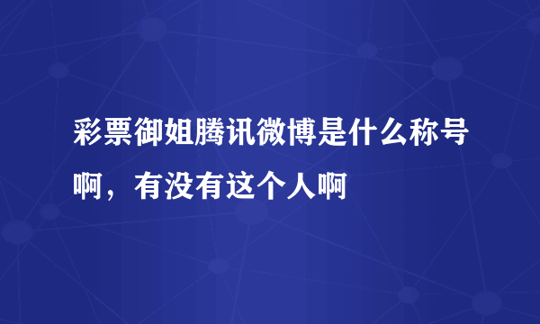 彩票御姐腾讯微博是什么称号啊，有没有这个人啊
