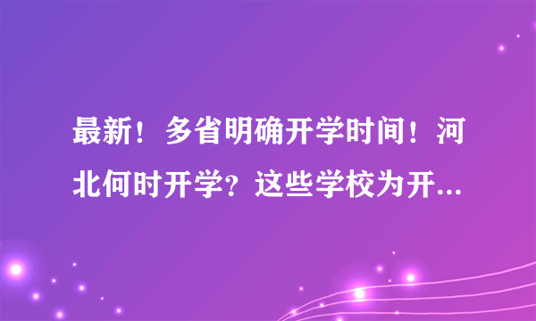 最新！多省明确开学时间！河北何时开学？这些学校为开学做准备……