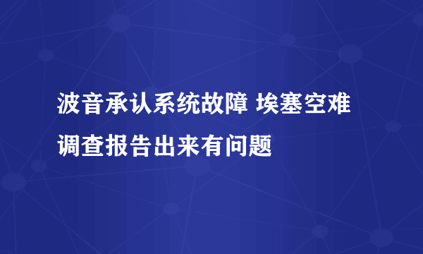 波音承认系统故障 埃塞空难调查报告出来有问题