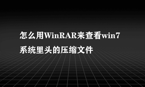 怎么用WinRAR来查看win7系统里头的压缩文件
