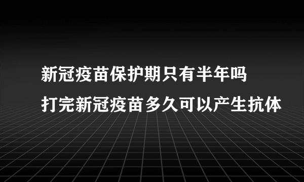 新冠疫苗保护期只有半年吗 打完新冠疫苗多久可以产生抗体