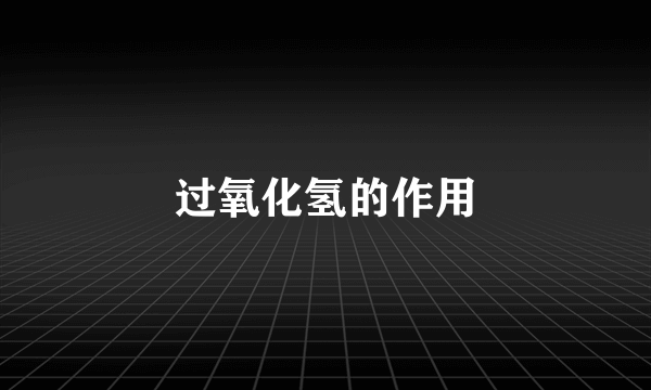 过氧化氢的作用