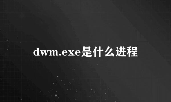 dwm.exe是什么进程