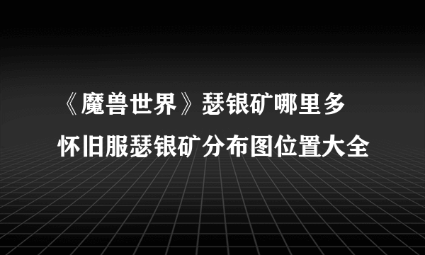 《魔兽世界》瑟银矿哪里多 怀旧服瑟银矿分布图位置大全