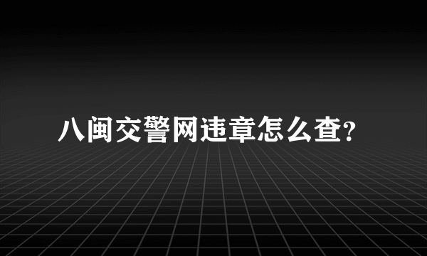 八闽交警网违章怎么查？