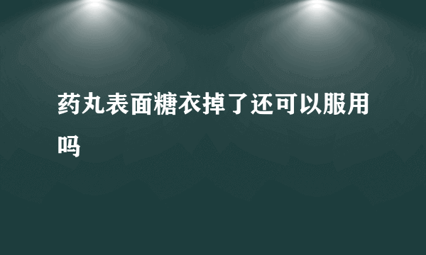 药丸表面糖衣掉了还可以服用吗