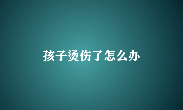 孩子烫伤了怎么办
