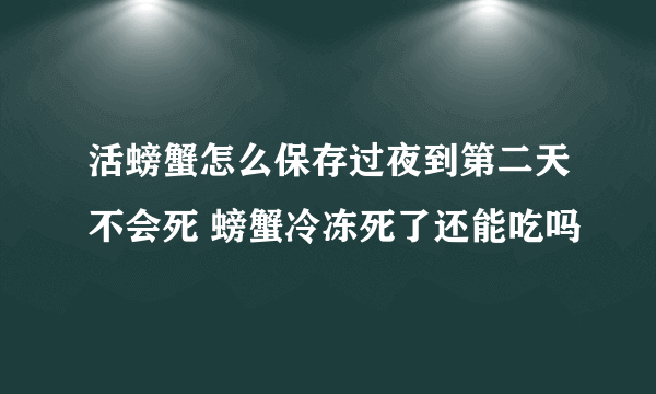 活螃蟹怎么保存过夜到第二天不会死 螃蟹冷冻死了还能吃吗