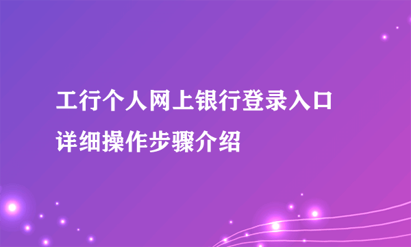 工行个人网上银行登录入口 详细操作步骤介绍