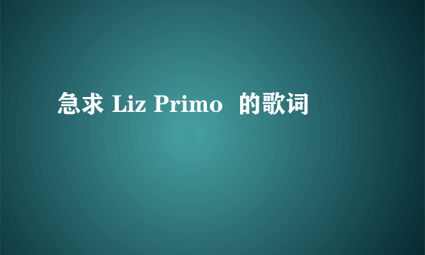 急求 Liz Primo  的歌词