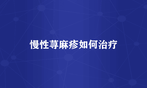 慢性荨麻疹如何治疗