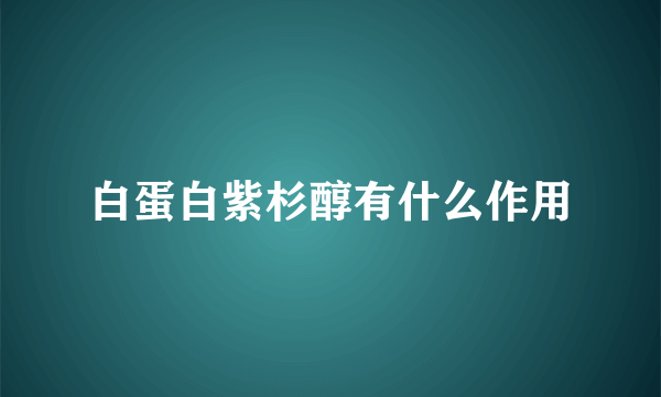 白蛋白紫杉醇有什么作用