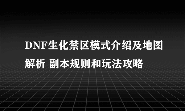 DNF生化禁区模式介绍及地图解析 副本规则和玩法攻略