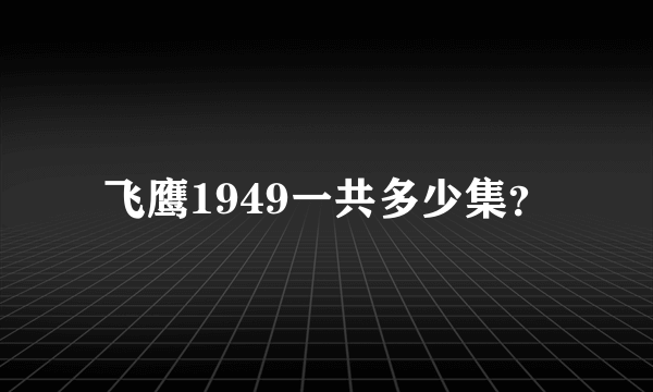 飞鹰1949一共多少集？