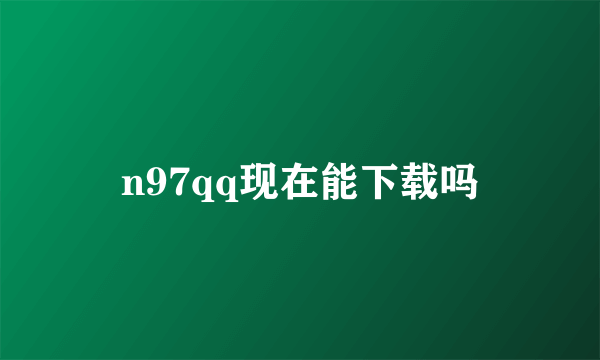 n97qq现在能下载吗