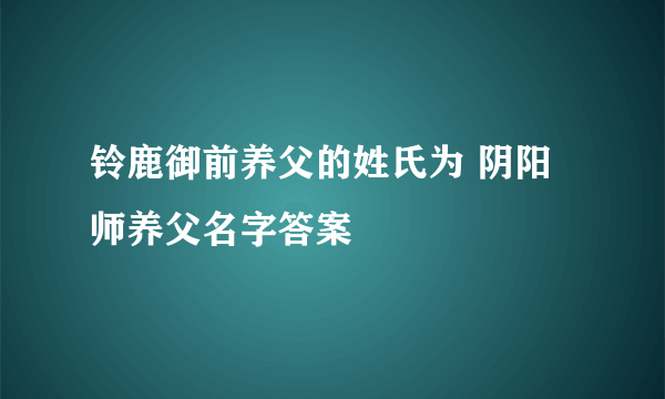 铃鹿御前养父的姓氏为 阴阳师养父名字答案