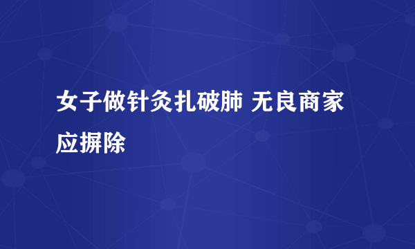 女子做针灸扎破肺 无良商家应摒除