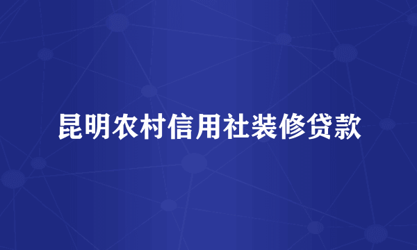 昆明农村信用社装修贷款