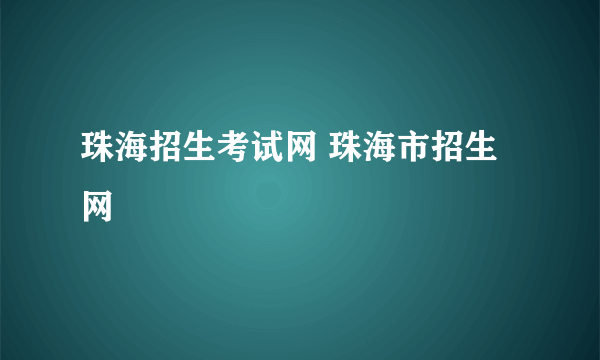 珠海招生考试网 珠海市招生网