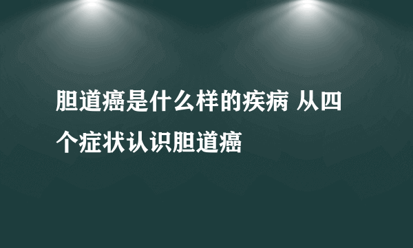胆道癌是什么样的疾病 从四个症状认识胆道癌