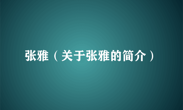 张雅（关于张雅的简介）