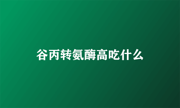 谷丙转氨酶高吃什么