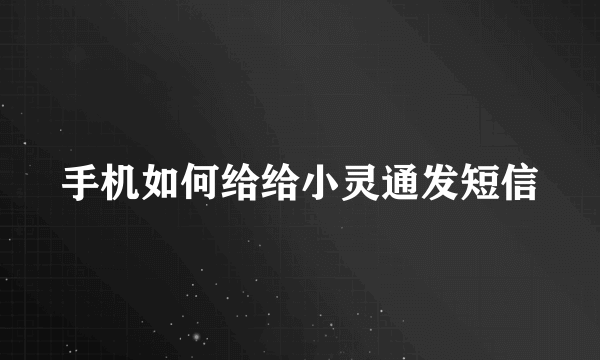 手机如何给给小灵通发短信