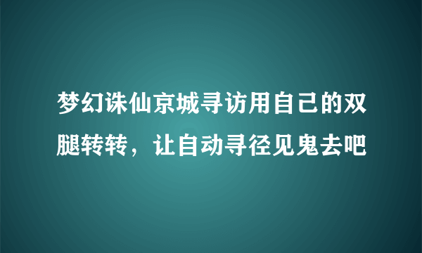 梦幻诛仙京城寻访用自己的双腿转转，让自动寻径见鬼去吧