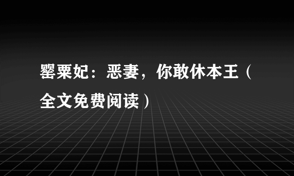 罂粟妃：恶妻，你敢休本王（全文免费阅读）