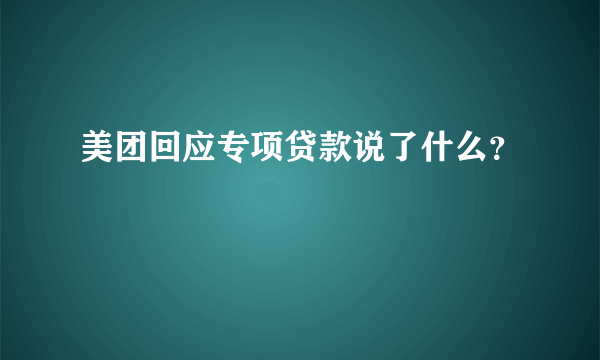 美团回应专项贷款说了什么？