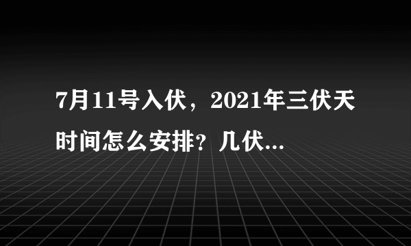 7月11号入伏，2021年三伏天时间怎么安排？几伏天气最热？