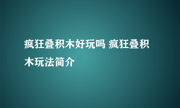 疯狂叠积木好玩吗 疯狂叠积木玩法简介