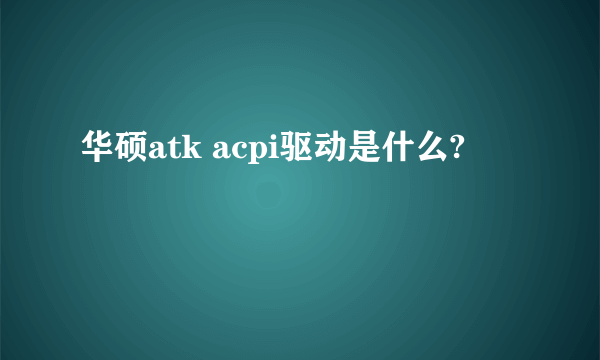 华硕atk acpi驱动是什么?