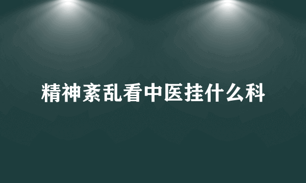精神紊乱看中医挂什么科
