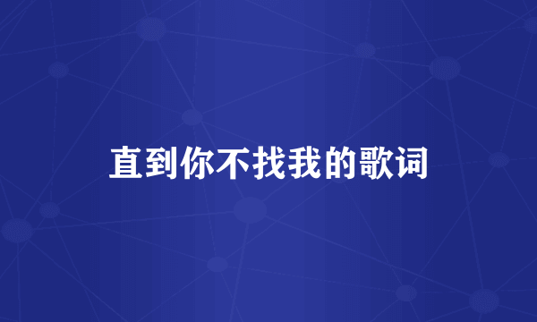 直到你不找我的歌词