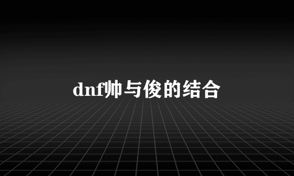 dnf帅与俊的结合