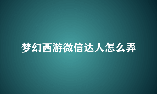 梦幻西游微信达人怎么弄