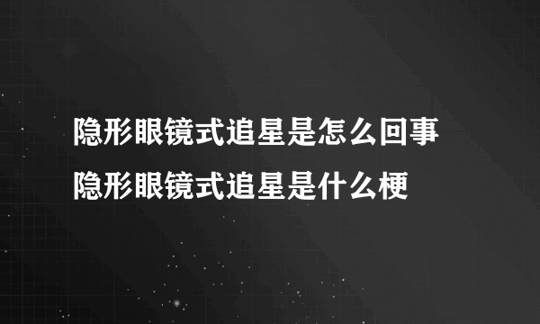 隐形眼镜式追星是怎么回事 隐形眼镜式追星是什么梗
