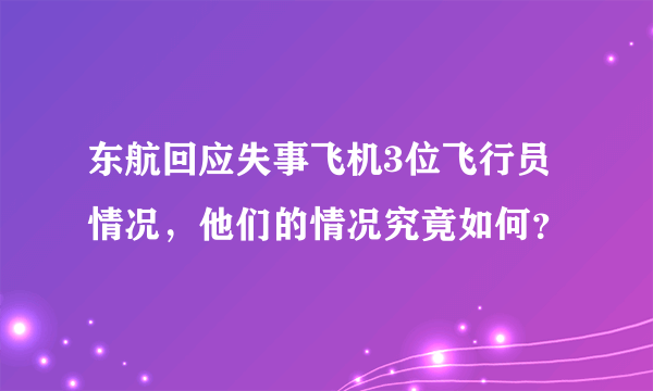 东航回应失事飞机3位飞行员情况，他们的情况究竟如何？
