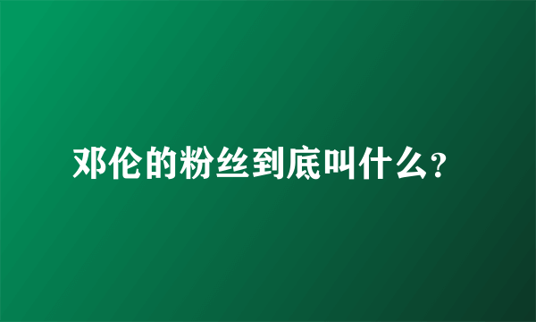 邓伦的粉丝到底叫什么？