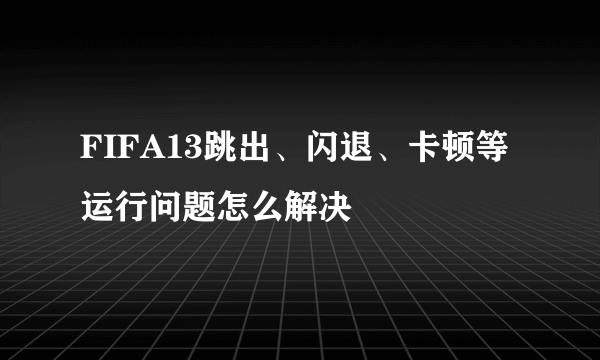 FIFA13跳出、闪退、卡顿等运行问题怎么解决