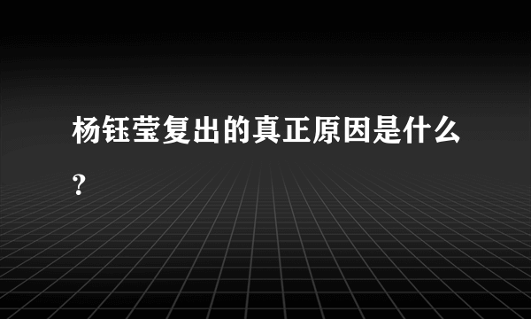 杨钰莹复出的真正原因是什么？