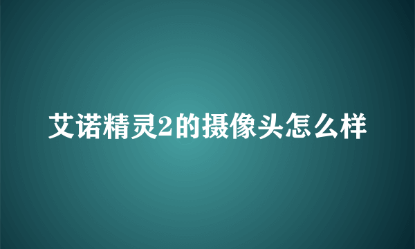 艾诺精灵2的摄像头怎么样