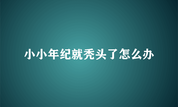 小小年纪就秃头了怎么办
