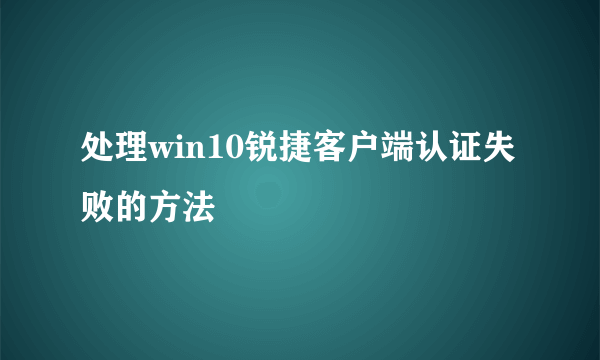 处理win10锐捷客户端认证失败的方法