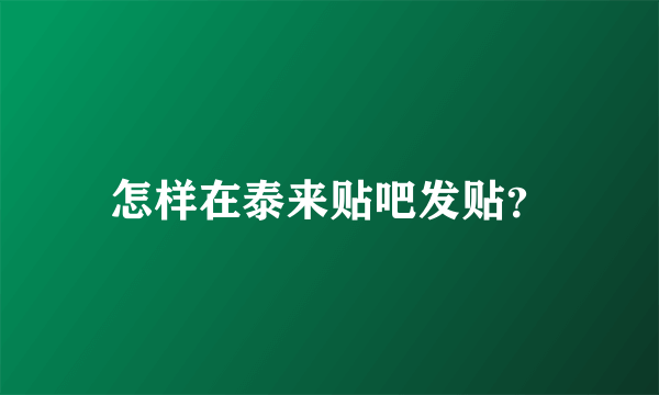 怎样在泰来贴吧发贴？
