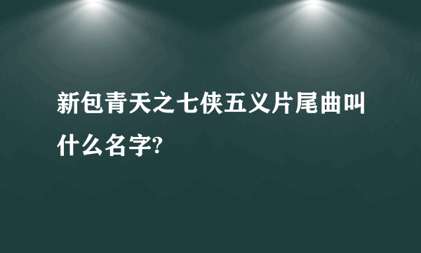 新包青天之七侠五义片尾曲叫什么名字?